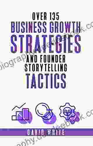 Storytelling For Business Business Growth Strategy Leadership Strategy And Tactics: 135+ Business Growth Strategies And Founder Stories To Grow Your And Marketing (Your Business Future 3)