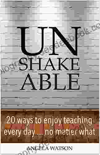 Unshakeable: 20 Ways To Enjoy Teaching Every Day No Matter What