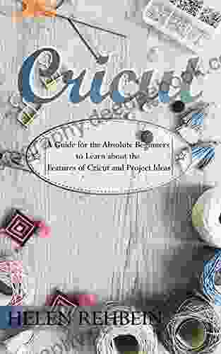 Cricut: A Guide For The Absolute Beginners To Learn About The Features Of Cricut And Project Ideas