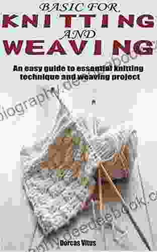 BASIC FOR KNITTING AND WEAVING: An Easy Guide To Essential Knitting Technique And Weaving Project
