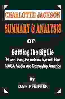 SUMMARY AND ANALYSIS OF BATTLING THE BIG LIE BY DAN PFEIFFER: HOW FOX FACEBOOK AND THE MAGA MEDIA ARE DESTROYING AMERICA