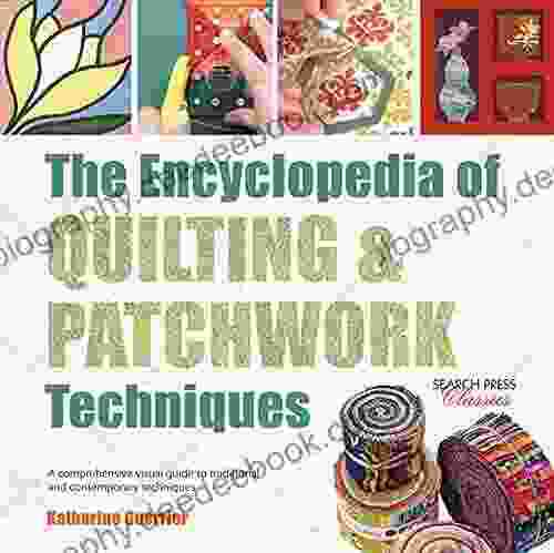 The Encyclopedia Of Quilting Patchwork Techniques: A Comprehensive Visual Guide To Traditional And Contemporary Techniques