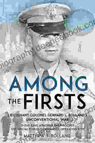 Among The Firsts: Lieutenant Colonel Gerhard L Bolland S Unconventional War: D Day 82nd Airborne Paratrooper OSS Special Forces Commander Of Operation Rype