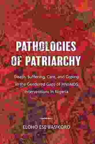 Pathologies Of Patriarchy: Death Suffering Care And Coping In The Gendered Gaps Of HIV/AIDS Interventions In Nigeria