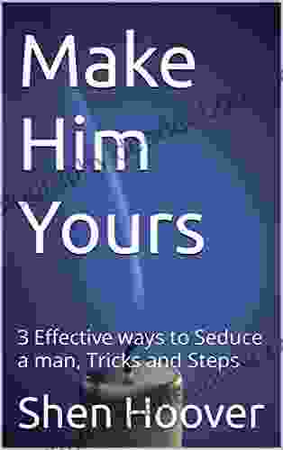 Make Him Yours: 3 Effective Ways To Seduce A Man Tricks And Steps
