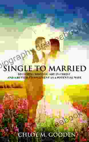 Single To Married: Becoming Who You Are In Christ And A Better Complement As A Potential Wife