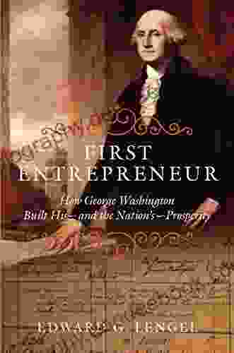 First Entrepreneur: How George Washington Built His And The Nation S Prosperity