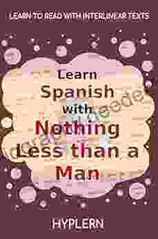 Learn Spanish With Nothing Less Than A Man: Interlinear Spanish To English (Learn Spanish With Interlinear Stories For Beginners And Advanced Readers 7)