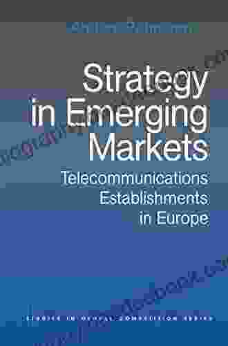 Strategy In Emerging Markets: Telecommunications Establishments In Europe (Routledge Studies In Global Competition)