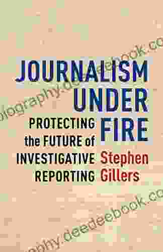 Journalism Under Fire: Protecting The Future Of Investigative Reporting (Columbia Journalism Review Books)