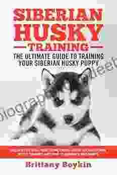 Siberian Husky Training The Ultimate Guide To Training Your Siberian Husky Puppy: Includes Sit Stay Heel Come Crate Leash Socialization Potty Training And How To Eliminate Bad Habits