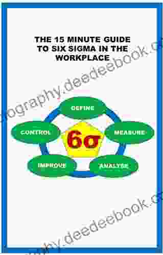 THE 15 MINUTE GUIDE TO SIX SIGMA IN THE WORKPLACE (The 15 Minute Guides For Businesses And The Workplace)