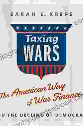 Taxing Wars: The American Way Of War Finance And The Decline Of Democracy