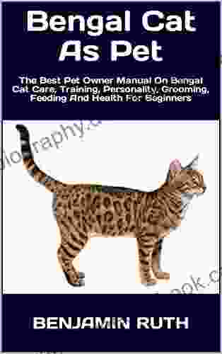 Bengal Cat As Pet : The Best Pet Owner Manual On Bengal Cat Care Training Personality Grooming Feeding And Health For Beginners