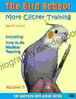 The Bird School More Clicker Training For Parrots And Other Birds Including: How To Do Medical Training (The Bird School Clicker Training 2)