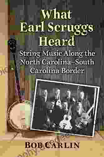 What Earl Scruggs Heard: String Music Along The North Carolina South Carolina Border