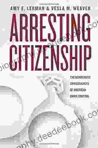 Arresting Citizenship: The Democratic Consequences Of American Crime Control (Chicago Studies In American Politics)