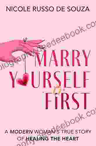 Marry Yourself First: A Modern Woman S True Story Of Healing The Heart