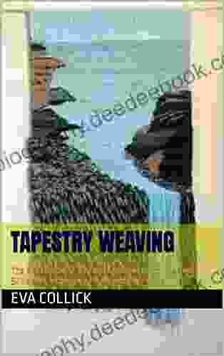 TAPESTRY WEAVING : The Practical Step By Step Guide To Learn The Tools Skills And Techniques Of Tapestry Weaving