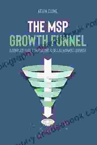 The MSP Growth Funnel: A Complete Guide To Marketing Selling Managed Services