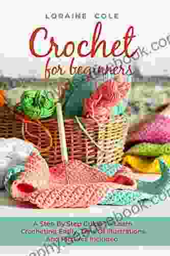 CROCHET FOR BEGINNERS: A Step By Step Guide To Learn Crocheting Easily Tons Of Illustrations And Pictures Included