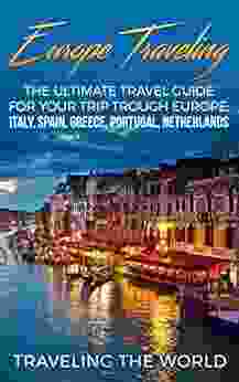 Europe Traveling: The Ultimate Travel Guide For Your Trip Trough Europe: Italy Spain Greece Portugal Netherlands (Europe Traveling Spain Travel Greece Travel Portugal Travel 1)
