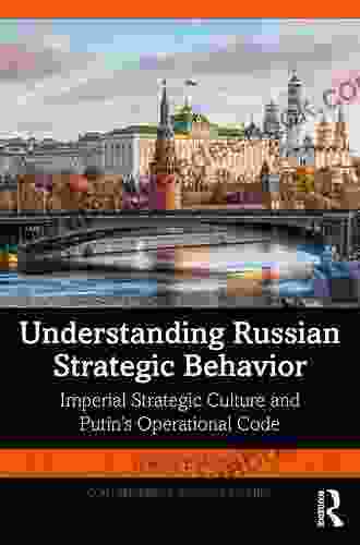 Understanding Russian Strategic Behavior: Imperial Strategic Culture And Putin S Operational Code (Contemporary Security Studies)