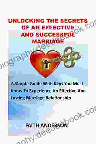 UNLOCKING MARRIAGE SECRETS : UNLOCKING THE SECRETS TO AN EFFECTIVE AND SUCCESSFUL MARRIAGE: A Simple Guide With Keys You Must Know To Experience A Blissful Amazing Lovely And Lasting Relationship