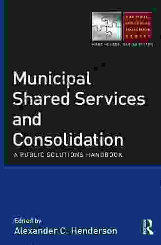 Municipal Shared Services And Consolidation: A Public Solutions Handbook (The Public Solutions Handbook Series)