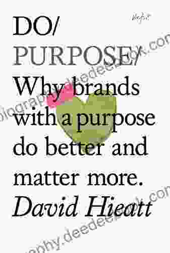 Do Purpose: Why Brands With A Purpose Do Better And Matter More (Do 7)